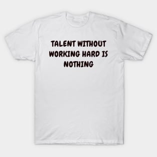 Talent without working hard is nothing T-Shirt